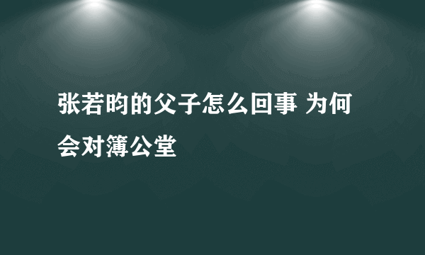 张若昀的父子怎么回事 为何会对簿公堂