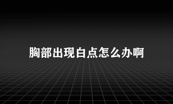 胸部出现白点怎么办啊