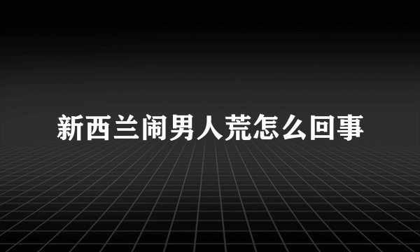 新西兰闹男人荒怎么回事