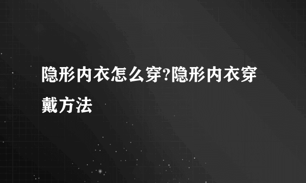 隐形内衣怎么穿?隐形内衣穿戴方法