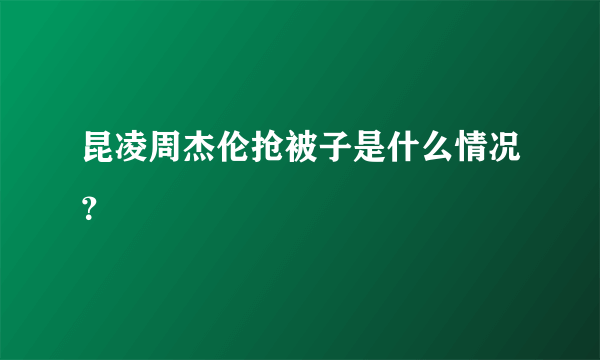 昆凌周杰伦抢被子是什么情况？