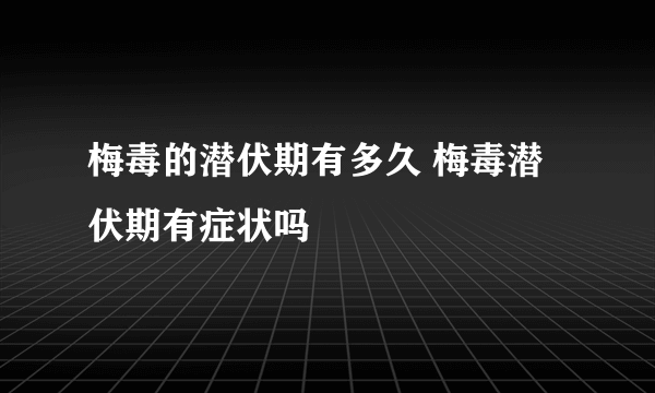 梅毒的潜伏期有多久 梅毒潜伏期有症状吗