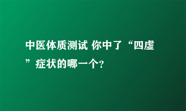 中医体质测试 你中了“四虚”症状的哪一个？