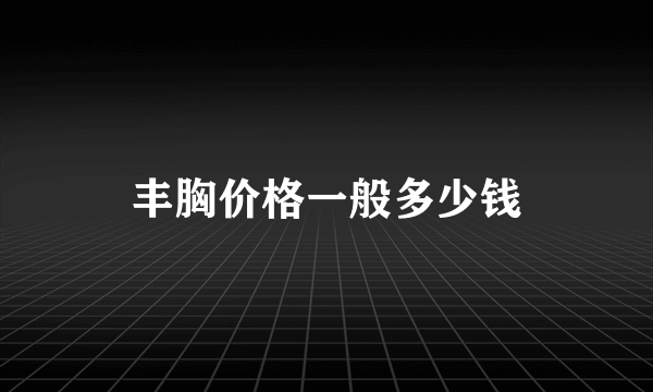 丰胸价格一般多少钱