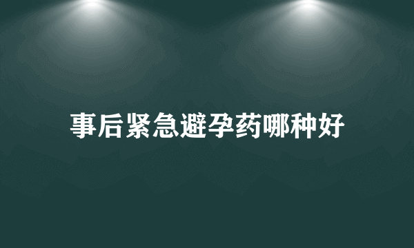 事后紧急避孕药哪种好