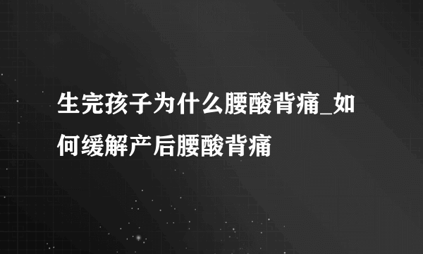 生完孩子为什么腰酸背痛_如何缓解产后腰酸背痛