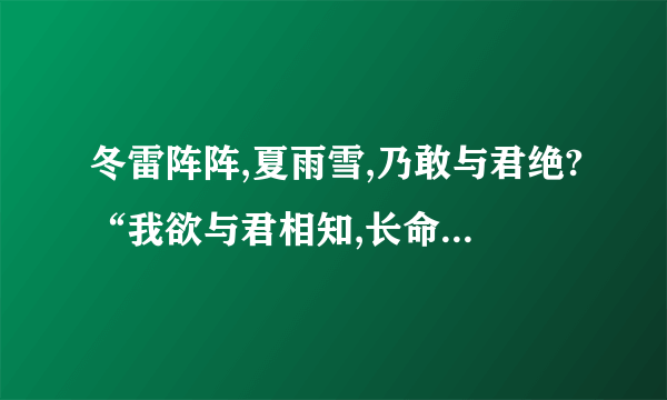 冬雷阵阵,夏雨雪,乃敢与君绝?“我欲与君相知,长命无绝衰,山无陵,江水为竭,冬雷阵阵,夏雨雪,乃敢与君绝”是《诗经》中的