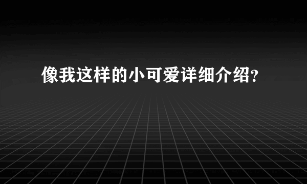 像我这样的小可爱详细介绍？