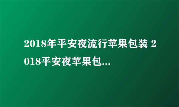 2018年平安夜流行苹果包装 2018平安夜苹果包装方法大全