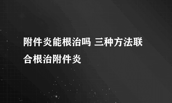 附件炎能根治吗 三种方法联合根治附件炎