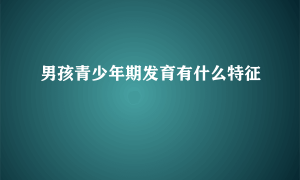 男孩青少年期发育有什么特征