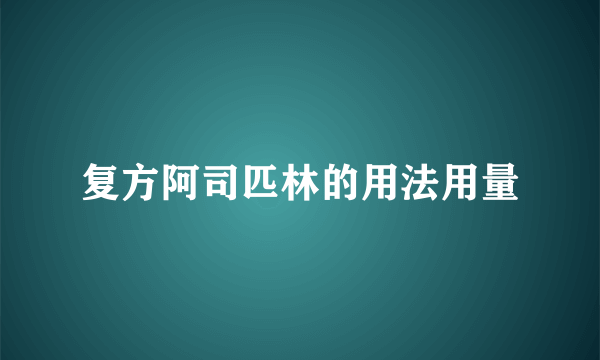 复方阿司匹林的用法用量