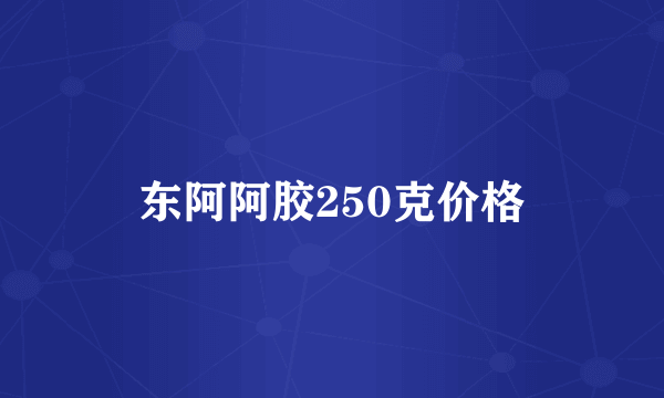 东阿阿胶250克价格