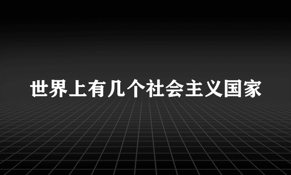 世界上有几个社会主义国家