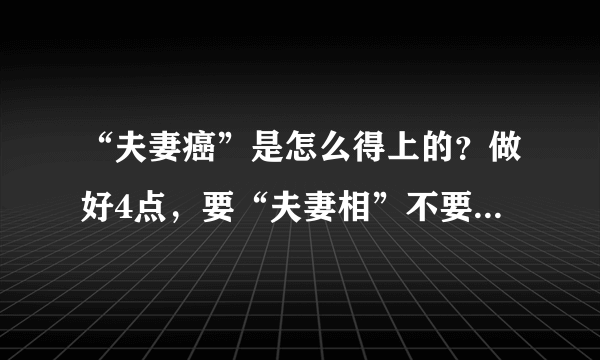 “夫妻癌”是怎么得上的？做好4点，要“夫妻相”不要“夫妻癌”