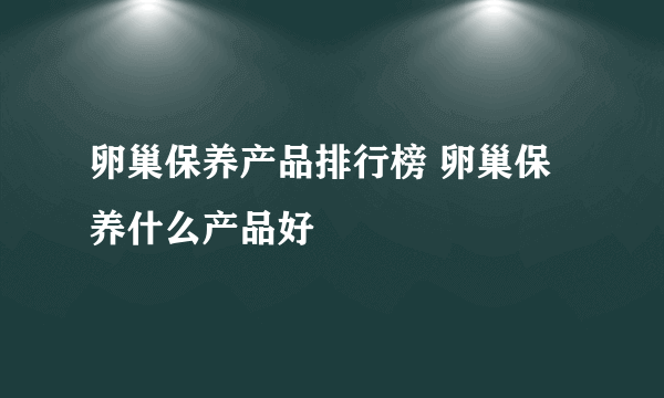 卵巢保养产品排行榜 卵巢保养什么产品好