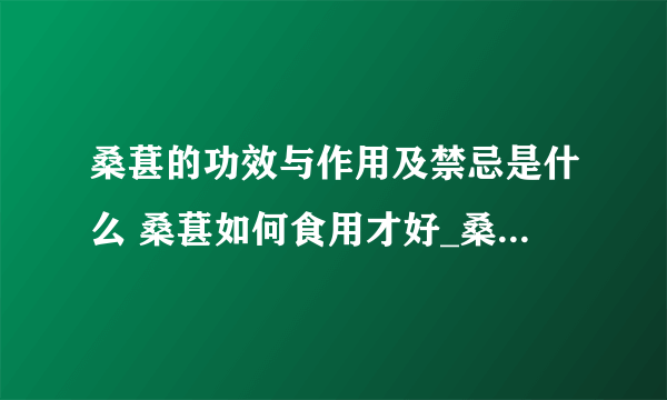 桑葚的功效与作用及禁忌是什么 桑葚如何食用才好_桑葚的功效与作用都有什么