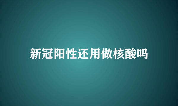 新冠阳性还用做核酸吗