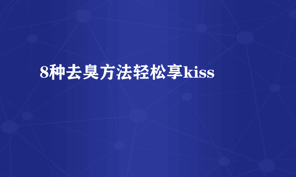 8种去臭方法轻松享kiss