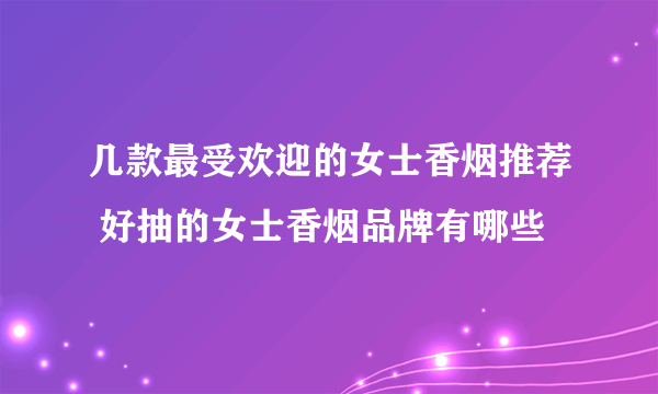 几款最受欢迎的女士香烟推荐 好抽的女士香烟品牌有哪些