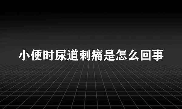 小便时尿道刺痛是怎么回事