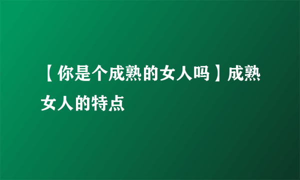 【你是个成熟的女人吗】成熟女人的特点