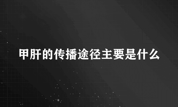 甲肝的传播途径主要是什么