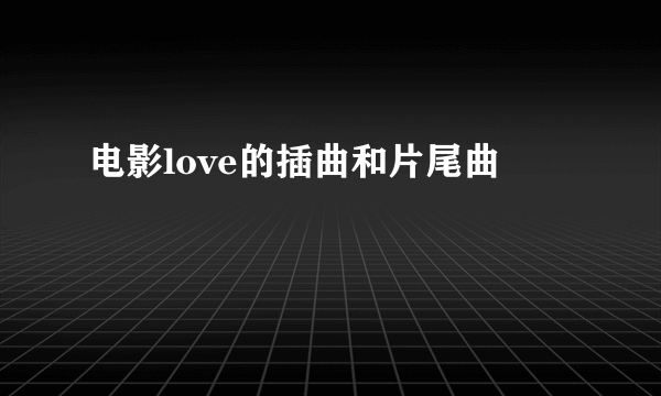 电影love的插曲和片尾曲