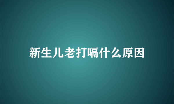 新生儿老打嗝什么原因