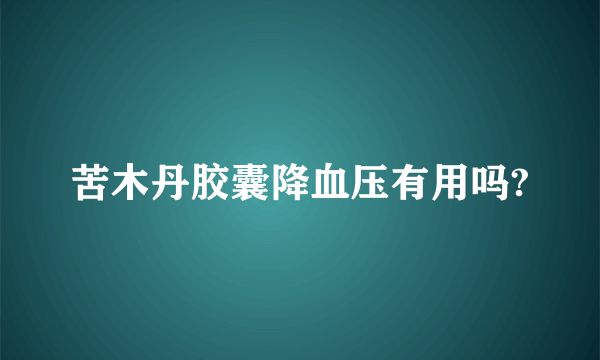 苦木丹胶囊降血压有用吗?