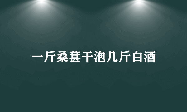 一斤桑葚干泡几斤白酒