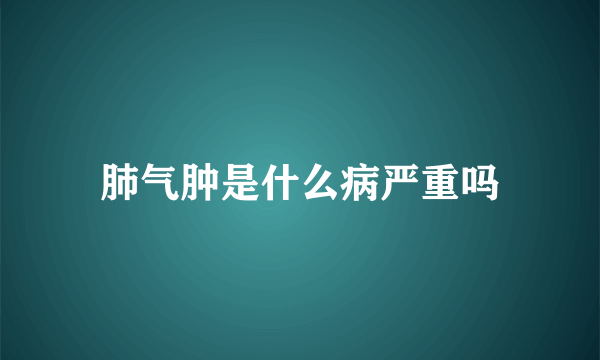 肺气肿是什么病严重吗