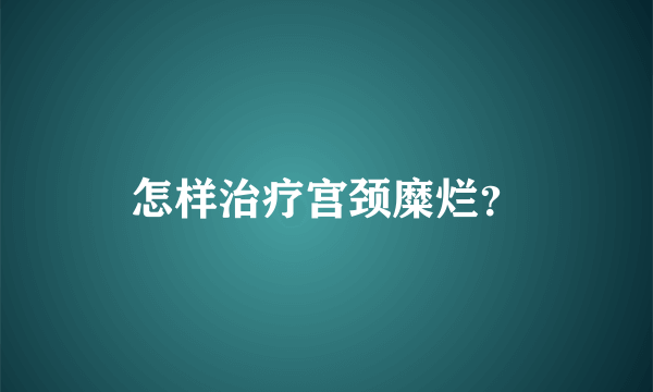 怎样治疗宫颈糜烂？