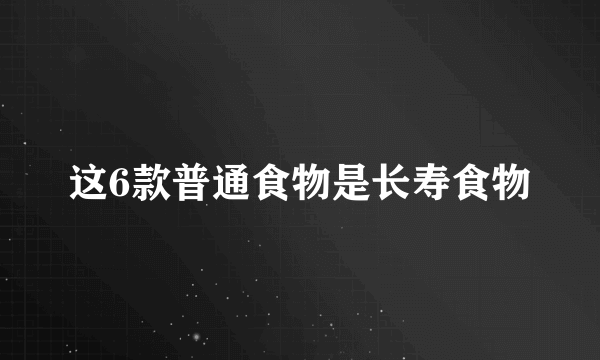 这6款普通食物是长寿食物