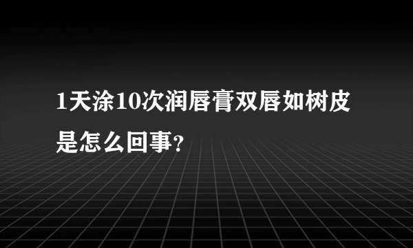 1天涂10次润唇膏双唇如树皮是怎么回事？