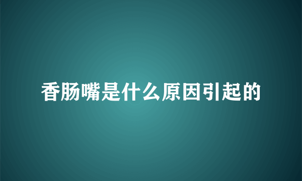 香肠嘴是什么原因引起的