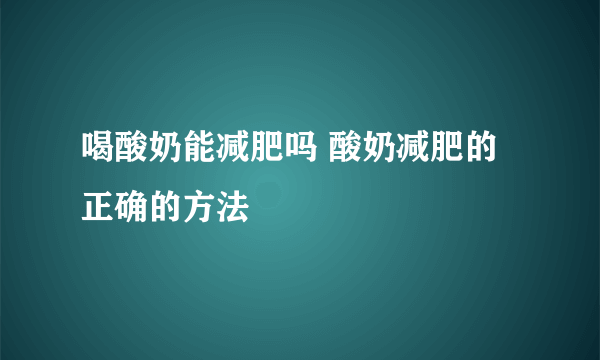 喝酸奶能减肥吗 酸奶减肥的正确的方法