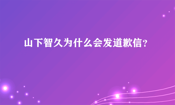 山下智久为什么会发道歉信？