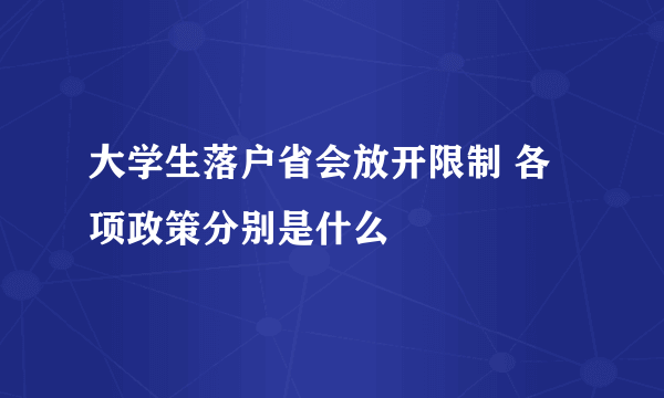 大学生落户省会放开限制 各项政策分别是什么