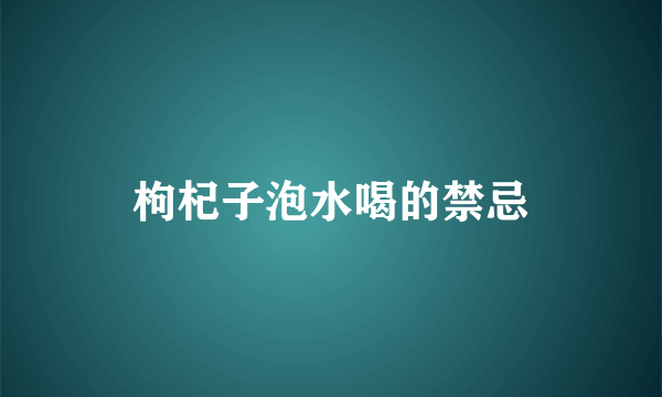 枸杞子泡水喝的禁忌