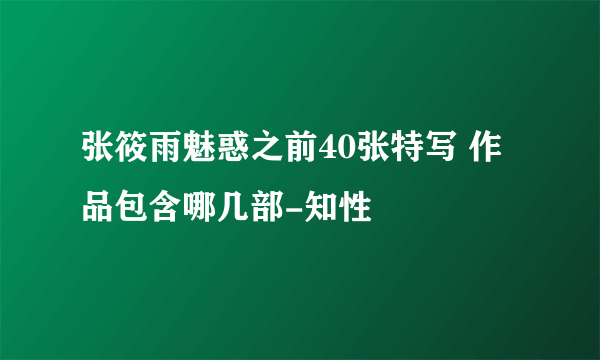 张筱雨魅惑之前40张特写 作品包含哪几部-知性