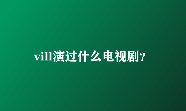 vill演过什么电视剧？