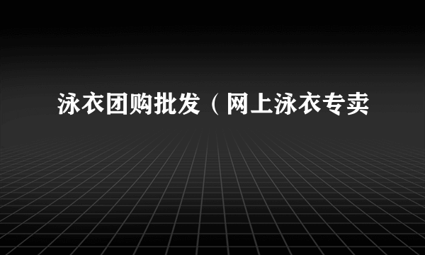 泳衣团购批发（网上泳衣专卖