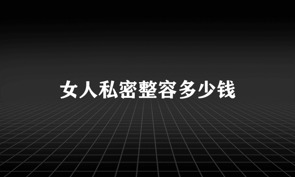 女人私密整容多少钱