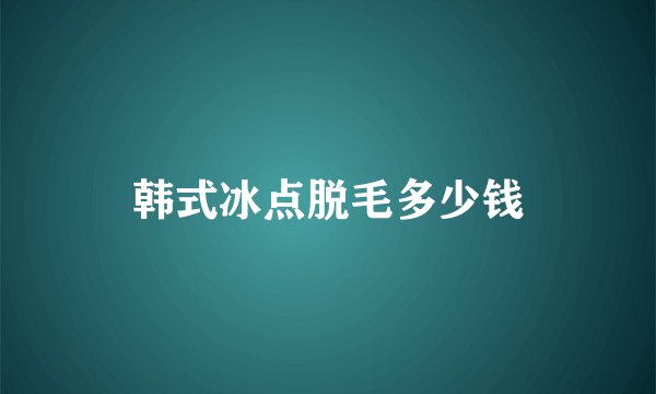 韩式冰点脱毛多少钱