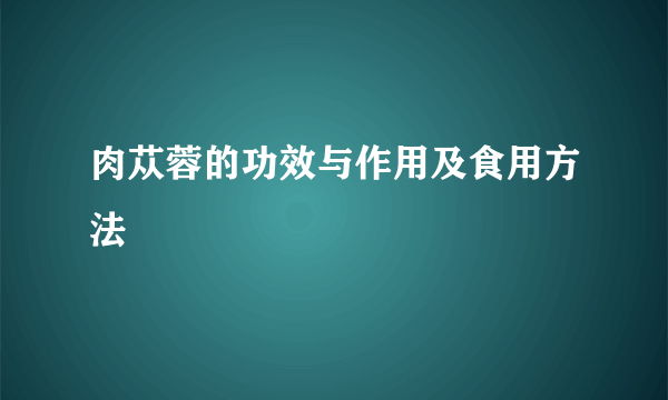 肉苁蓉的功效与作用及食用方法