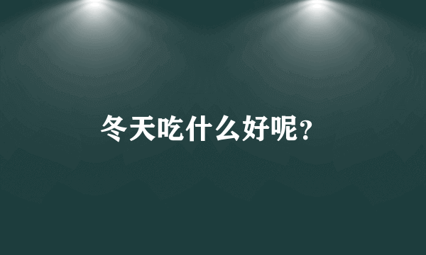 冬天吃什么好呢？