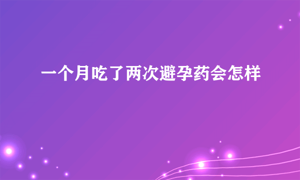 一个月吃了两次避孕药会怎样