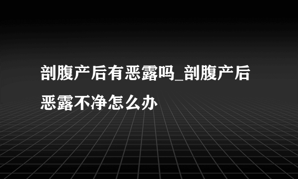 剖腹产后有恶露吗_剖腹产后恶露不净怎么办