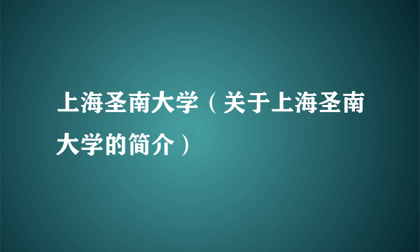 上海圣南大学（关于上海圣南大学的简介）